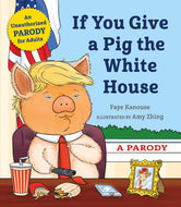 If You Give a Pig the White House: A Parody for Adults Hardcover